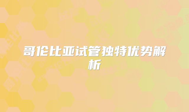 哥伦比亚试管独特优势解析