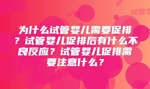 为什么试管婴儿需要促排？试管婴儿促排后有什么不良反应？试管婴儿促排需要注意什么？