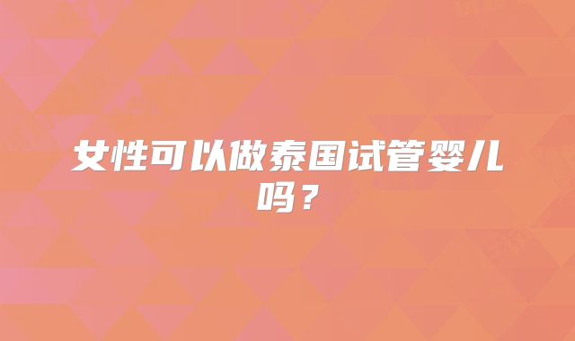 女性可以做泰国试管婴儿吗？