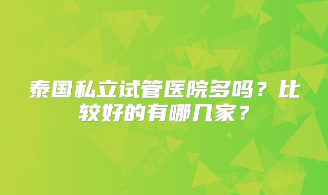 泰国私立试管医院多吗？比较好的有哪几家？