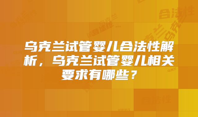 乌克兰试管婴儿合法性解析,乌克兰试管婴儿相关要求有哪些?