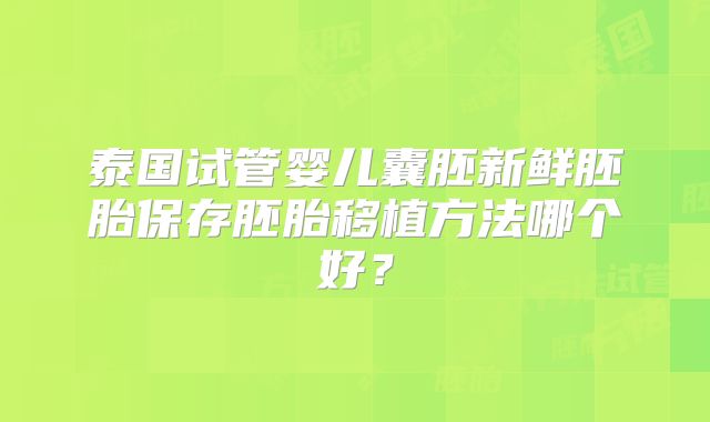 泰国试管婴儿囊胚新鲜胚胎保存胚胎移植方法哪个好？