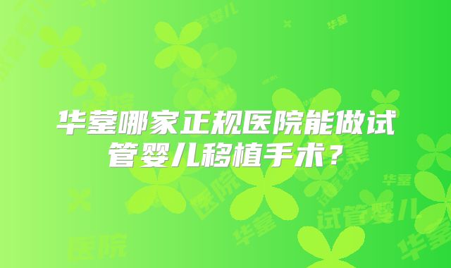 华蓥哪家正规医院能做试管婴儿移植手术?