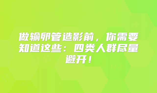 做输卵管造影前,你需要知道这些:四类人群尽量避开!