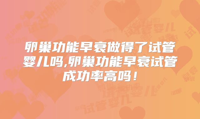 卵巢功能早衰做得了试管婴儿吗,卵巢功能早衰试管成功率高吗!