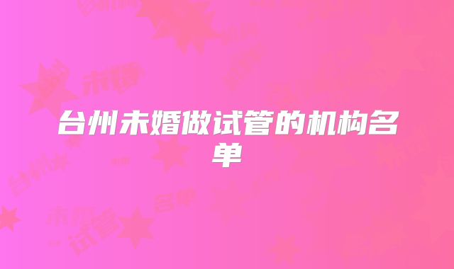 台州未婚做试管的机构名单