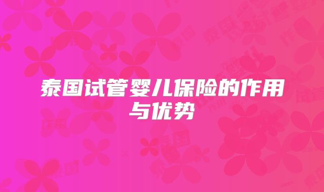 泰国试管婴儿保险的作用与优势