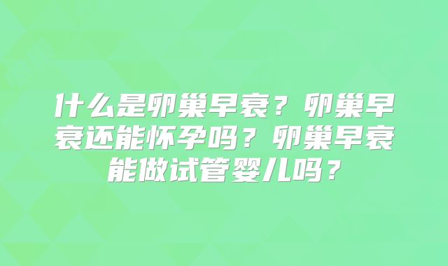 什么是卵巢早衰?卵巢早衰还能怀孕吗?卵巢早衰能做试管婴儿吗?