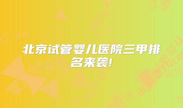 北京试管婴儿医院三甲排名来袭!
