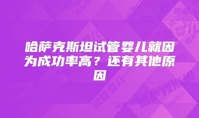 哈萨克斯坦试管婴儿就因为成功率高?还有其他原因