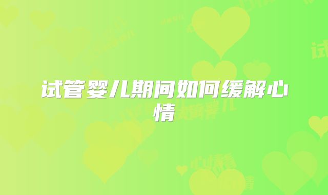 试管婴儿期间如何缓解心情
