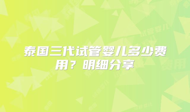 泰国三代试管婴儿多少费用?明细分享