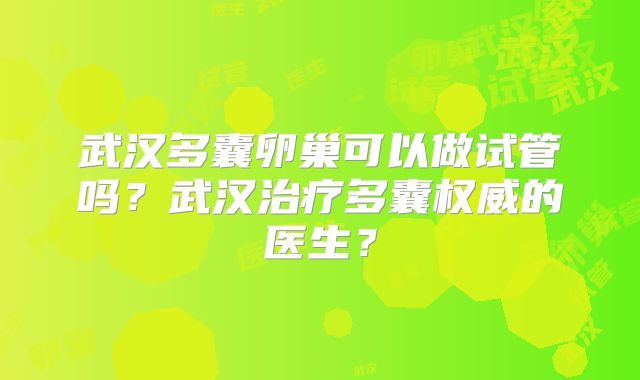 武汉多囊卵巢可以做试管吗?武汉治疗多囊权威的医生?