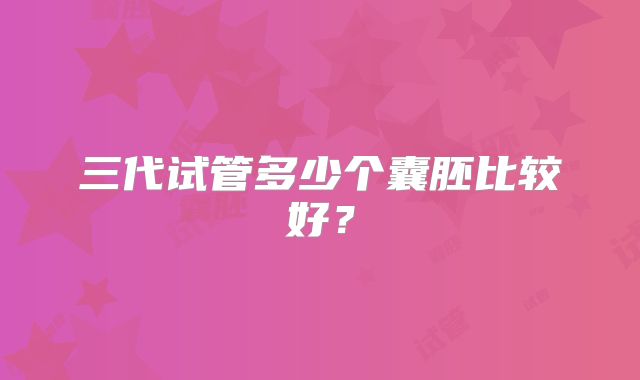 三代试管多少个囊胚比较好?