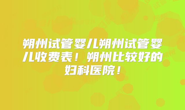 朔州试管婴儿朔州试管婴儿收费表!朔州比较好的妇科医院!