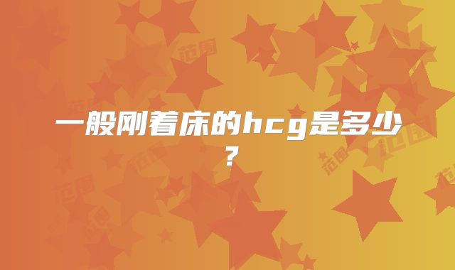 一般刚着床的hcg是多少？