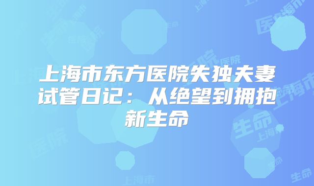 上海市东方医院失独夫妻试管日记：从绝望到拥抱新生命