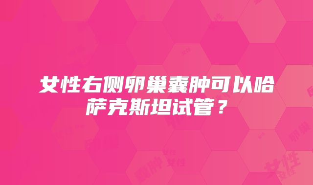 女性右侧卵巢囊肿可以哈萨克斯坦试管?