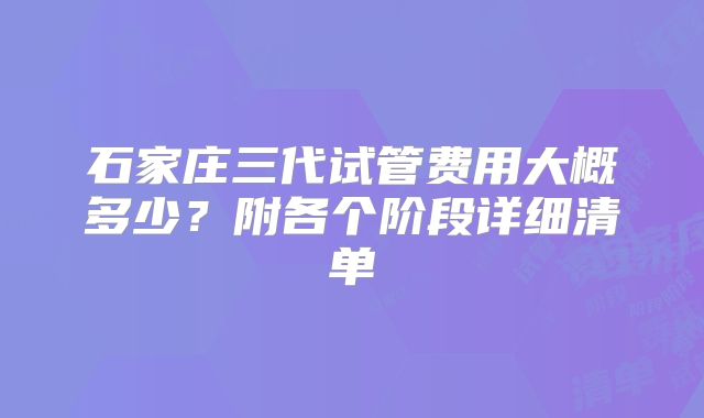 石家庄三代试管费用大概多少?附各个阶段详细清单