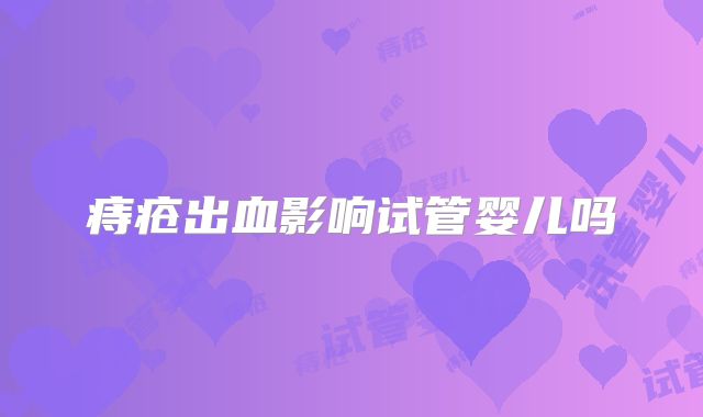 痔疮出血影响试管婴儿吗