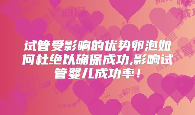 试管受影响的优势卵泡如何杜绝以确保成功,影响试管婴儿成功率！