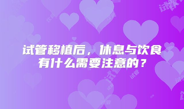 试管移植后,休息与饮食有什么需要注意的?
