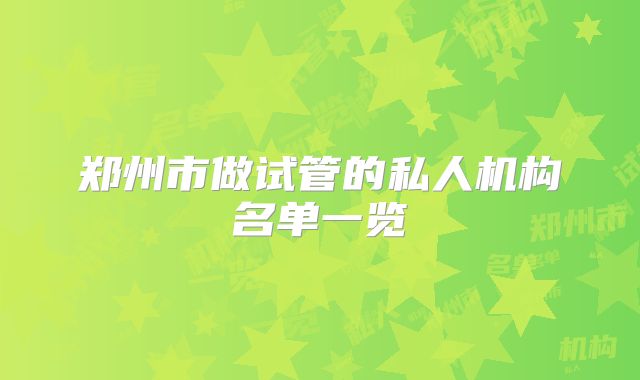 郑州市做试管的私人机构名单一览
