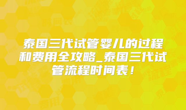 泰国三代试管婴儿的过程和费用全攻略_泰国三代试管流程时间表!