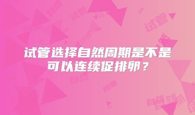 试管选择自然周期是不是可以连续促排卵?