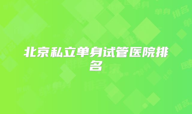 北京私立单身试管医院排名