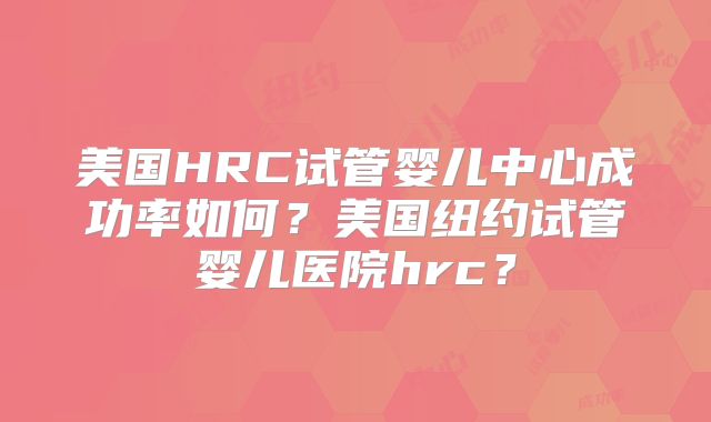 美国HRC试管婴儿中心成功率如何?美国纽约试管婴儿医院hrc?
