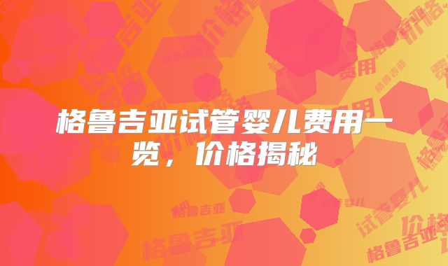格鲁吉亚试管婴儿费用一览,价格揭秘