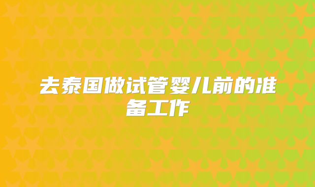 去泰国做试管婴儿前的准备工作