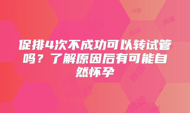 促排4次不成功可以转试管吗?了解原因后有可能自然怀孕