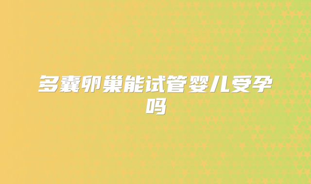 多囊卵巢能试管婴儿受孕吗