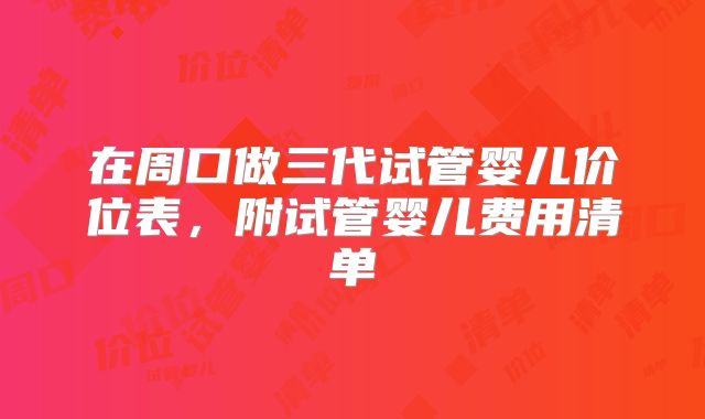 在周口做三代试管婴儿价位表,附试管婴儿费用清单