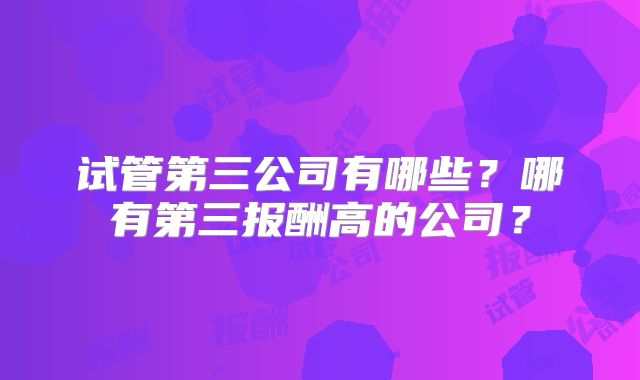 试管第三公司有哪些?哪有第三报酬高的公司?