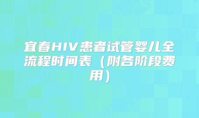 宜春HIV患者试管婴儿全流程时间表(附各阶段费用)
