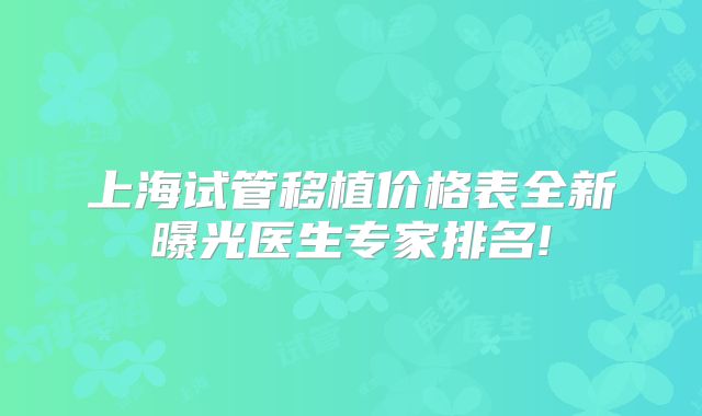 上海试管移植价格表全新曝光医生专家排名!