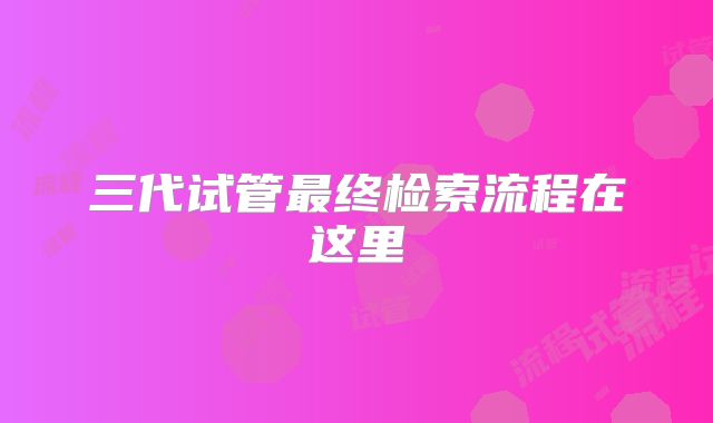 三代试管最终检索流程在这里