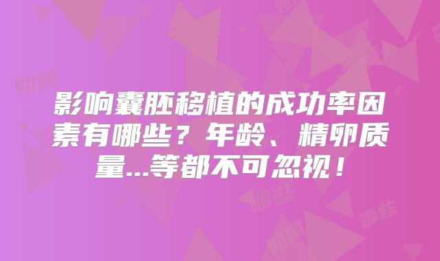 影响囊胚移植的成功率因素有哪些?年龄、精卵质量...等都不可忽视!