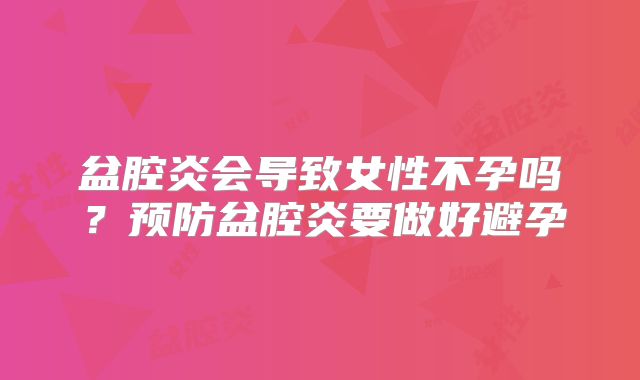 盆腔炎会导致女性不孕吗?预防盆腔炎要做好避孕