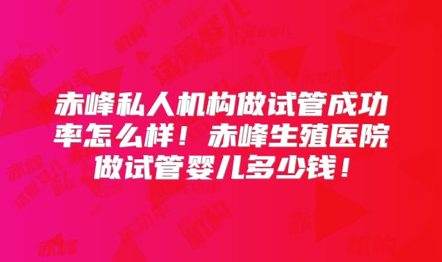 赤峰私人机构做试管成功率怎么样!赤峰生殖医院做试管婴儿多少钱!