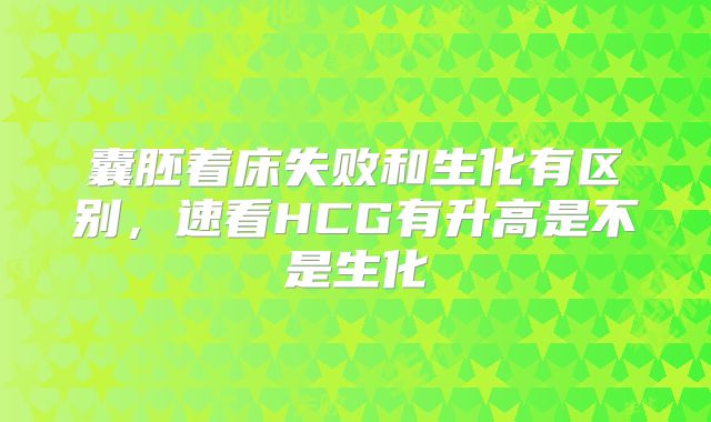 囊胚着床失败和生化有区别,速看HCG有升高是不是生化