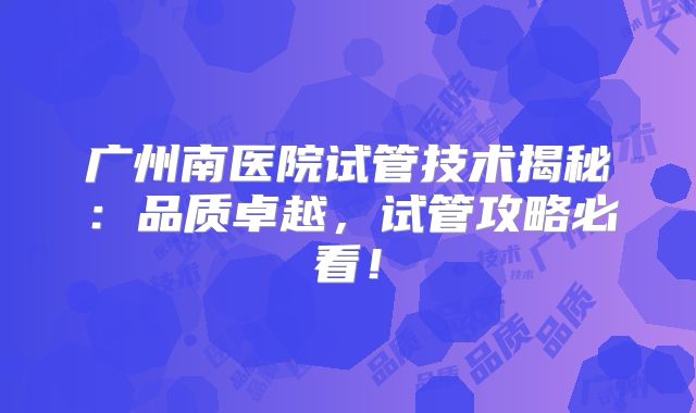 广州南医院试管技术揭秘:品质卓越,试管攻略必看!
