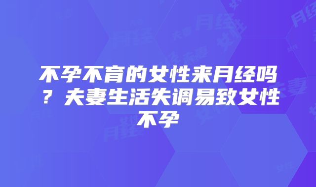 不孕不育的女性来月经吗?夫妻生活失调易致女性不孕