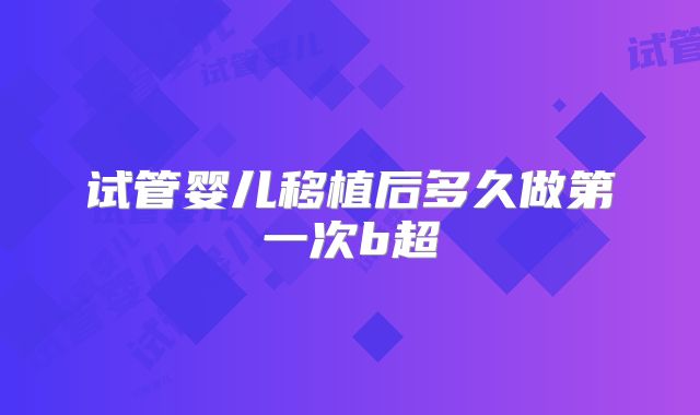 试管婴儿移植后多久做第一次b超