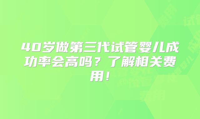 40岁做第三代试管婴儿成功率会高吗?了解相关费用!