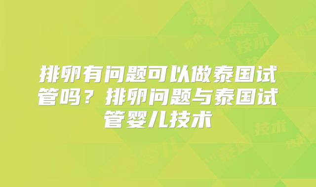 排卵有问题可以做泰国试管吗?排卵问题与泰国试管婴儿技术