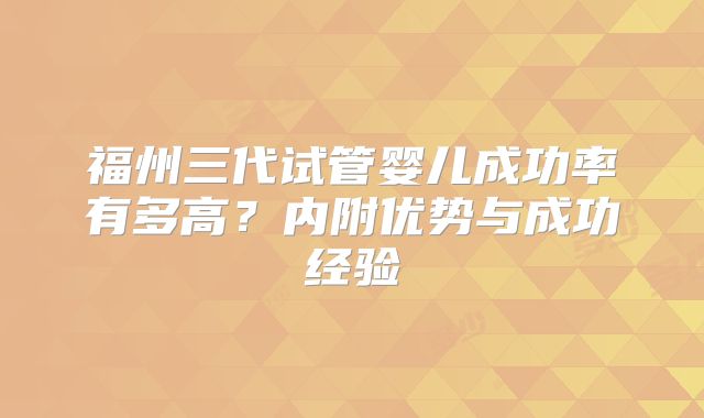 福州三代试管婴儿成功率有多高？内附优势与成功经验